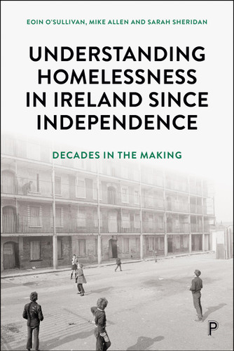 Understanding Homelessness in Ireland Since Independence: Decades in the Making book cover by Eoin O'Sullivan, Mike Allen, Sarah Sheridan