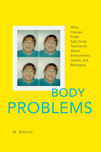 Body Problems: What Intersex Priest Sally Gross Teaches Us About Embodiment, Justice, and Belonging book cover by M. Wolff