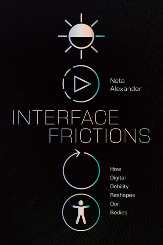 Interface Frictions: How Digital Debility Reshapes Our Bodies (Sign, Storage, Transmission) book cover by Neta Alexander