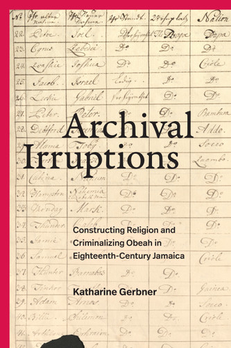 Archival Irruptions: Constructing Religion and Criminalizing Obeah in Eighteenth-Century Jamaica book cover by Katharine Gerbner