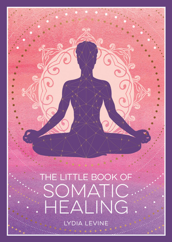 The Little Book of Somatic Healing: A Beginner’s Guide to the Art of Body Psychology book cover by Lydia Levine
