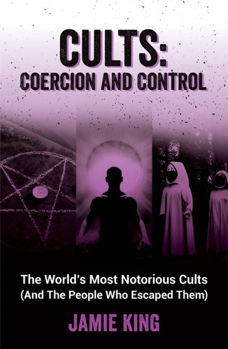 Cults: Coercion and Control: The World's Most Notorious Cults (And the People Who Escaped Them) book cover by Jamie King