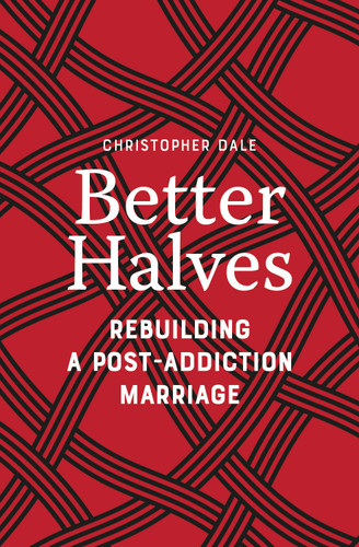 Better Halves: Rebuilding a Post-Addiction Marriage book cover by Christopher Dale