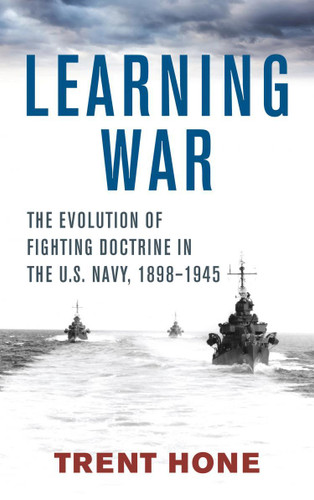Learning War: The Evolution of Fighting Doctrine in the U.S. Navy, 1898-1945 (Studies in Naval History and Sea Power) book cover by Trent Hone