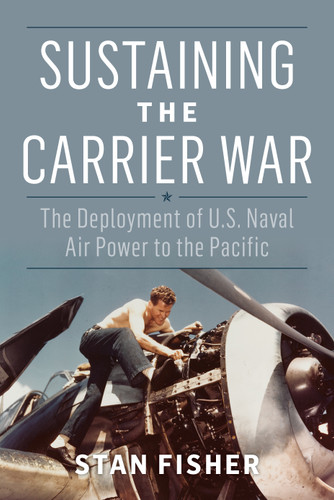 Sustaining the Carrier War: The Deployment of U.S. Naval Air Power to the Pacific (Studies in Naval History and Sea Power) book cover by Stan Fisher