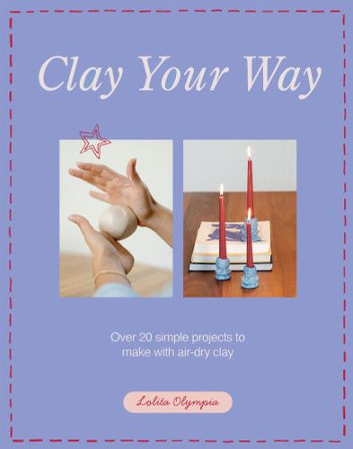 Clay Your Way: Over 20 simple projects to make with air-dry clay book cover by Lolita Olympia