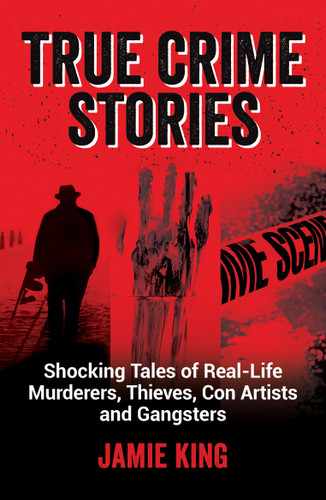 True Crime Stories: Shocking Tales of Real-Life Murderers, Thieves, Con Artists and Gangsters book cover by Jamie King