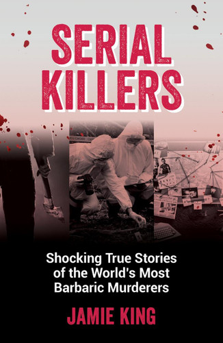 Serial Killers: Shocking True Stories of the World's Most Barbaric Murderers book cover by Jamie King