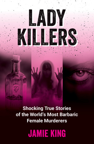 Lady Killers: Shocking True Stories of the World's Most Barbaric Female Murderers book cover by Jamie King