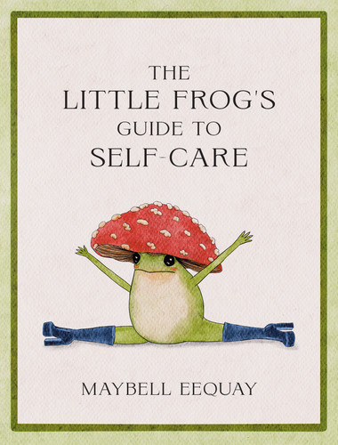The Little Frog's Guide to Self-Care: Affirmations, Self-Love and Life Lessons According to the Internet's Beloved Mushroom Frog book cover by Maybell Eequay