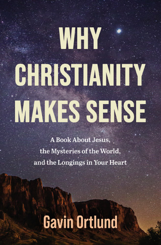 Why Christianity Makes Sense: A Book About Jesus, the Mysteries of the World, and the Longings in Your Heart book cover by Gavin Ortlund