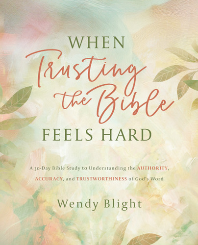 When Trusting the Bible Feels Hard Study Guide: A 30-Day Bible Study to Understanding the Authority, Accuracy, and Trustworthiness of God's Word book cover by Wendy Blight