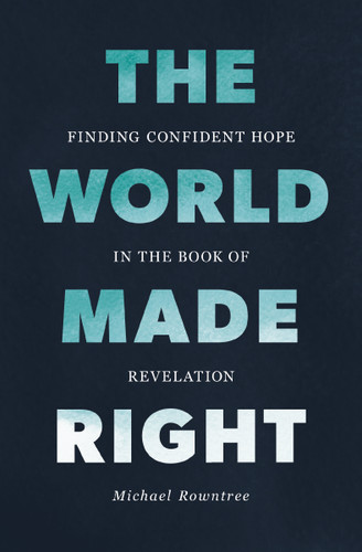 The World Made Right: Finding Confident Hope in the Book of Revelation book cover by Michael Rowntree