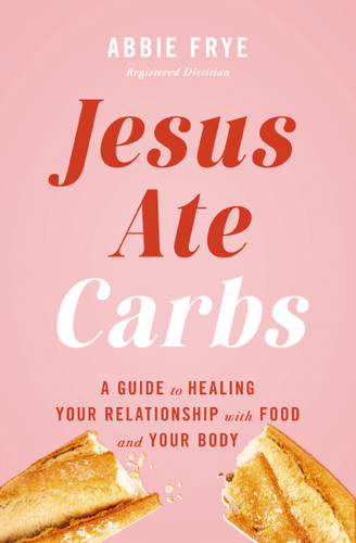 Jesus Ate Carbs: A Guide to Healing Your Relationship with Food and Your Body book cover by Abbie Frye