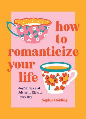 How to Romanticize Your Life: Joyful Tips and Advice to Elevate Every Day book cover by Sophie Golding