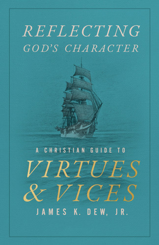 Reflecting God’s Character: A Christian Guide to Virtues and Vices book cover by James K. Dew Jr.