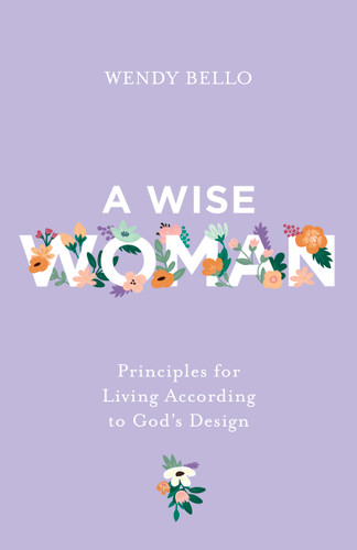 A Wise Woman: Principles for Living According to God’s Design book cover by Wendy Bello
