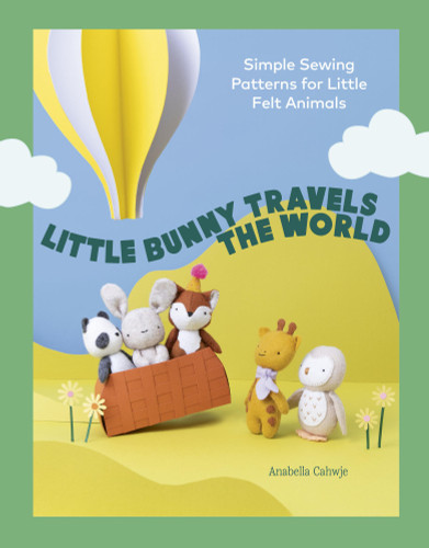 Little Bunny Travels the World: Simple Sewing Patterns for Little Felt Animals book cover by Anabella Cahwje