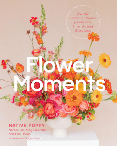 Flower Moments: Use the Power of Flowers to Celebrate, Entertain, and Share Love book cover by Natalie Gill, Meg Blancato, Erin Dollar, Native Poppy