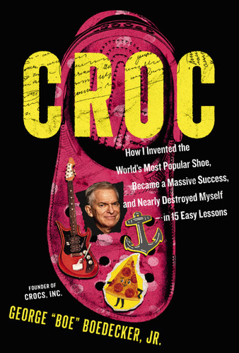 Croc: How I Invented the World’s Most Popular Shoe, became a Massive Success, and Nearly Destroyed Myself---in 15 Easy Lessons book cover by George Boedecker Jr.