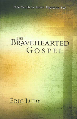 The Bravehearted Gospel: The Truth Is Worth Fighting For book cover by Eric Ludy