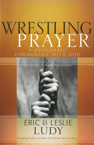 Wrestling Prayer: A Passionate Communion with God book cover by Eric Ludy, Leslie Ludy