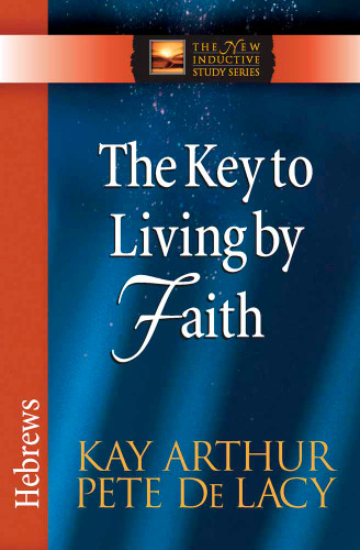 The Key to Living by Faith: Hebrews (The New Inductive Study Series) book cover by Kay Arthur, Pete De Lacy