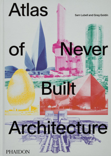 Atlas of Never Built Architecture book cover by Sam Lubell, Greg Goldin