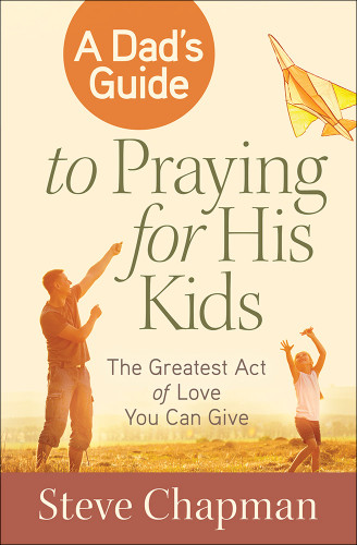 A Dad's Guide to Praying for His Kids: The Greatest Act of Love You Can Give book cover by Steve Chapman