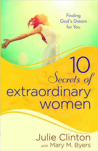 10 Secrets of Extraordinary Women: Finding God's Dream for You book cover by Julie Clinton, Mary Byers
