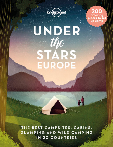 Lonely Planet Under the Stars - Europe: 200 Amazing Places to Set Up Camp | Best Campsites, Cabins, Glamping & Wild Spots in 20 Countries | Packed with Trip Planning Tips & Advice (Lonely Planet) book cover by Lonely Planet