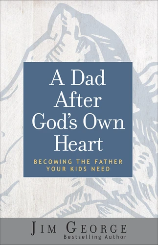 A Dad After God's Own Heart: Becoming the Father Your Kids Need book cover by Jim George