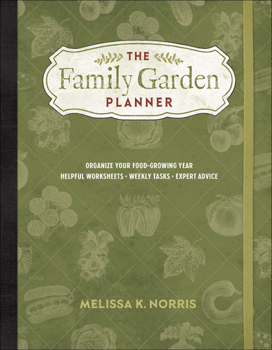 The Family Garden Planner: Organize Your Food-Growing Year   •Helpful Worksheets  •Weekly Tasks •Expert Advice book cover by Melissa K. Norris