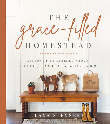 The Grace-Filled Homestead: Lessons I've Learned about Faith, Family, and the Farm book cover by Lana Stenner