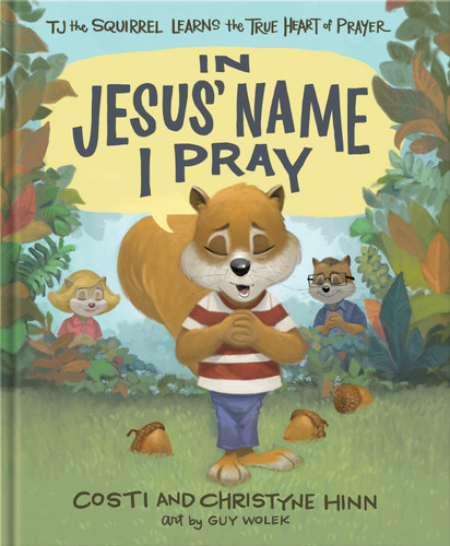 In Jesus' Name I Pray: TJ the Squirrel Learns the True Heart of Prayer book cover by Costi Hinn, Christyne Hinn