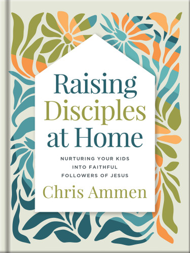 Raising Disciples at Home: Nurturing Your Kids into Faithful Followers of Jesus book cover by Chris Ammen