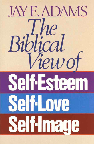 The Biblical View of Self-Esteem, Self-Love, and Self-Image book cover by Jay E. Adams