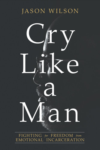Cry Like a Man: Fighting for Freedom from Emotional Incarceration book cover by Jason Wilson