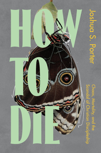 How to Die: Chaos, Mortality, and the Scandal of Christian Discipleship book cover by Joshua S. Porter