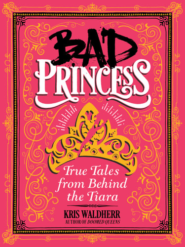 Bad Princess: True Tales from Behind the Tiara book cover by Kris Waldherr