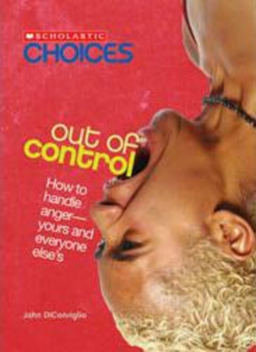 Out of Control: How to Handle Anger--Yours and Everyone Else's (Scholastic Choices) (Scholastic Choices) book cover by John DiConsiglio