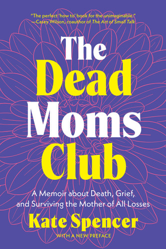 The Dead Moms Club: A Memoir about Death, Grief, and Surviving the Mother of All Losses book cover by Kate Spencer