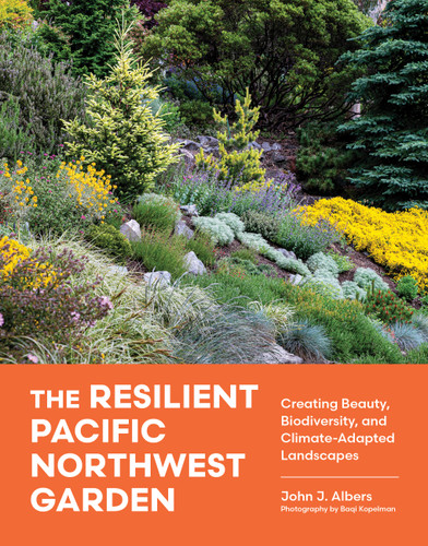 The Resilient Pacific Northwest Garden: Creating Beauty, Biodiversity, and Climate-Adapted Landscapes book cover by John J. Albers