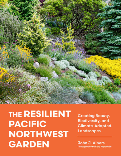 The Resilient Pacific Northwest Garden: Creating Beauty, Biodiversity, and Climate-Adapted Landscapes book cover by John J. Albers