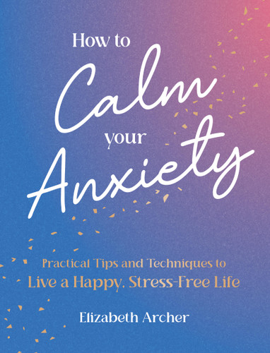 How to Calm Your Anxiety: Practical Tips and Techniques to Live a Happy, Stress-Free Life book cover by Elizabeth Archer