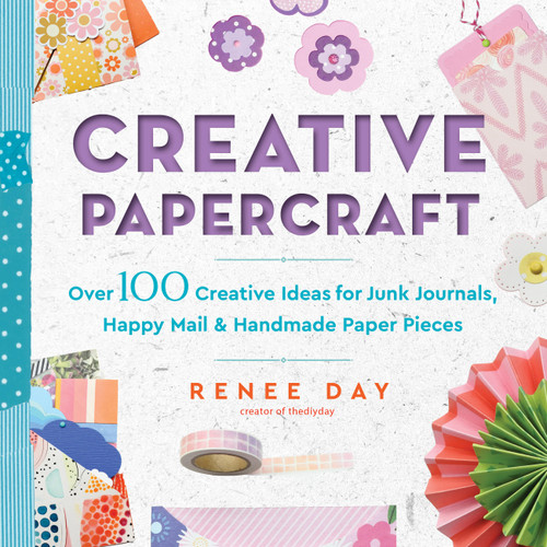 Creative Papercraft: Over 100 Creative Ideas for Junk Journals, Happy Mail & Handmade Paper Pieces book cover by Renee Day