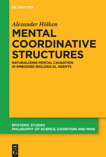 Mental Coordinative Structures: Naturalizing Mental Causation in Embodied Biological Agents book cover by Alexander Hölken