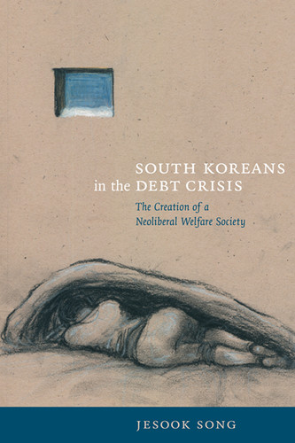 South Koreans in the Debt Crisis: The Creation of a Neoliberal Welfare Society (Asia-Pacific: Culture, Politics, and Society) book cover by Jesook Song