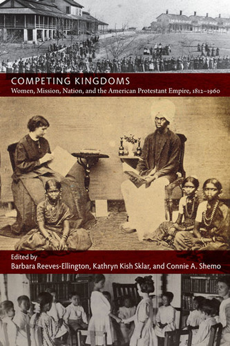 Competing Kingdoms: Women, Mission, Nation, and the American Protestant Empire, 1812–1960 (American Encounters/Global Interactions) book cover by 