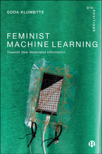 Feminist Machine Learning: Towards New Materialist Informatics (Dis-positions: Troubling Methods and Theory in STS) book cover by Goda Klumbytė